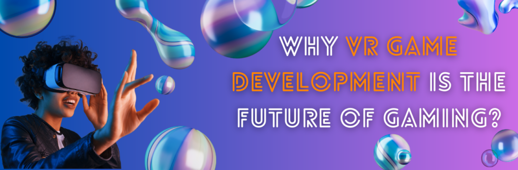 Why VR Game Development Is The Future of Gaming